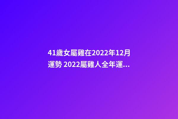 41歲女屬雞在2022年12月運勢 2022屬雞人全年運勢女，2022年適合添丁的屬相